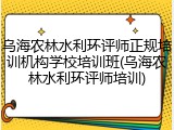 乌海农林水利环评师正规培训机构学校培训班(乌海农林水利环评师培训)