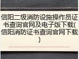 信阳二级消防设施操作员证书查询官网及电子版下载(信阳消防证书查询官网下载)