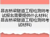 昌吉桥梁隧道工程检测师考试报名需要提供什么材料(昌吉桥梁隧道工程检测师考试材料)