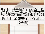 荆门中级金属矿山安全工程师技能资格证书详细介绍分析(荆门金属安全工程师证书分析)