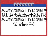 塔城桥梁隧道工程检测师考试报名需要提供什么材料(塔城桥梁隧道工程检测师考试报名材料)