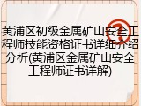 黄浦区初级金属矿山安全工程师技能资格证书详细介绍分析(黄浦区金属矿山安全工程师证书详解)