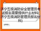济宁五级消防安全管理员考试报名需要提供什么材料(济宁五级消防管理员报名材料)