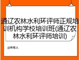 通辽农林水利环评师正规培训机构学校培训班(通辽农林水利环评师培训)