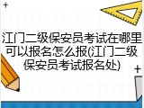 江门二级保安员考试在哪里可以报名怎么报(江门二级保安员考试报名处)