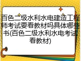 百色二级水利水电建造工程师考试要看教材吗具体哪些书(百色二级水利水电考试看教材)