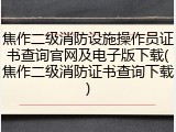 焦作二级消防设施操作员证书查询官网及电子版下载(焦作二级消防证书查询下载)