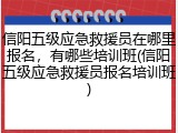 信阳五级应急救援员在哪里报名,有哪些培训班(信阳五级应急救援员报名培训班)