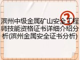 滨州中级金属矿山安全工程师技能资格证书详细介绍分析(滨州金属安全证书分析)