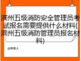 滨州五级消防安全管理员考试报名需要提供什么材料(滨州五级消防管理员报名材料)