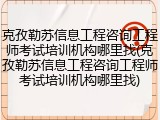 克孜勒苏信息工程咨询工程师考试培训机构哪里找(克孜勒苏信息工程咨询工程师考试培训机构哪里找)