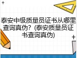 泰安中级质量员证书从哪里查询真伪？(泰安质量员证书查询真伪)