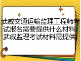 武威交通运输监理工程师考试报名需要提供什么材料(武威监理考试材料需提供)