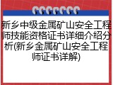 新乡中级金属矿山安全工程师技能资格证书详细介绍分析(新乡金属矿山安全工程师证书详解)
