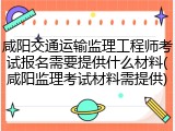 咸阳交通运输监理工程师考试报名需要提供什么材料(咸阳监理考试材料需提供)