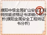 濮阳中级金属矿山安全工程师技能资格证书详细介绍分析(濮阳金属安全工程师证书分析)