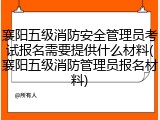 襄阳五级消防安全管理员考试报名需要提供什么材料(襄阳五级消防管理员报名材料)