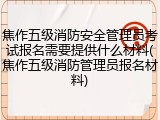 焦作五级消防安全管理员考试报名需要提供什么材料(焦作五级消防管理员报名材料)