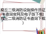 商丘二级消防设施操作员证书查询官网及电子版下载(商丘二级消防证书查询下载)
