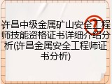 许昌中级金属矿山安全工程师技能资格证书详细介绍分析(许昌金属安全工程师证书分析)