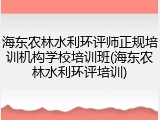 海东农林水利环评师正规培训机构学校培训班(海东农林水利环评培训)