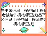 昌平区信息工程咨询工程师考试培训机构哪里找(昌平区信息工程咨询工程师培训机构哪里找)