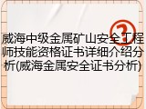 威海中级金属矿山安全工程师技能资格证书详细介绍分析(威海金属安全证书分析)