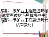 成都一级矿业工程建造师考试要看教材吗具体哪些书(成都一级矿业工程建造师考试看教材)