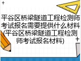 平谷区桥梁隧道工程检测师考试报名需要提供什么材料(平谷区桥梁隧道工程检测师考试报名材料)