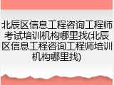 北辰区信息工程咨询工程师考试培训机构哪里找(北辰区信息工程咨询工程师培训机构哪里找)
