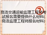 商洛交通运输监理工程师考试报名需要提供什么材料(商洛监理工程师报名材料)