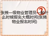 张掖一级物业管理员一般什么时候报名大概时间(张掖物业报名时间)