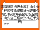 滨海新区初级金属矿山安全工程师技能资格证书详细介绍分析(滨海新区初级金属矿山安全工程师资格证书分析)