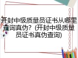 开封中级质量员证书从哪里查询真伪?(开封中级质量员证书真伪查询)