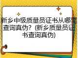 新乡中级质量员证书从哪里查询真伪？(新乡质量员证书查询真伪)