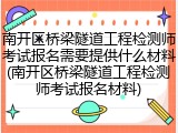 南开区桥梁隧道工程检测师考试报名需要提供什么材料(南开区桥梁隧道工程检测师考试报名材料)