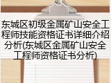 东城区初级金属矿山安全工程师技能资格证书详细介绍分析(东城区金属矿山安全工程师资格证书分析)