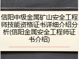信阳中级金属矿山安全工程师技能资格证书详细介绍分析(信阳金属安全工程师证书介绍)