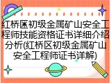 红桥区初级金属矿山安全工程师技能资格证书详细介绍分析(红桥区初级金属矿山安全工程师证书详解)