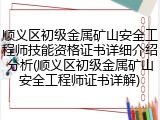 顺义区初级金属矿山安全工程师技能资格证书详细介绍分析(顺义区初级金属矿山安全工程师证书详解)