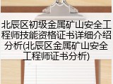 北辰区初级金属矿山安全工程师技能资格证书详细介绍分析(北辰区金属矿山安全工程师证书分析)