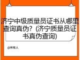 济宁中级质量员证书从哪里查询真伪？(济宁质量员证书真伪查询)