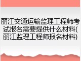 丽江交通运输监理工程师考试报名需要提供什么材料(丽江监理工程师报名材料)
