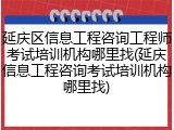 延庆区信息工程咨询工程师考试培训机构哪里找(延庆信息工程咨询考试培训机构哪里找)