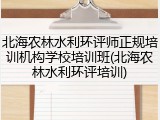 北海农林水利环评师正规培训机构学校培训班(北海农林水利环评培训)