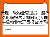 大理一级物业管理员一般什么时候报名大概时间(大理一级物业管理员报名时间)