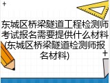 东城区桥梁隧道工程检测师考试报名需要提供什么材料(东城区桥梁隧道检测师报名材料)