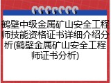 鹤壁中级金属矿山安全工程师技能资格证书详细介绍分析(鹤壁金属矿山安全工程师证书分析)