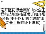 南开区初级金属矿山安全工程师技能资格证书详细介绍分析(南开区初级金属矿山安全工程师证书详解)