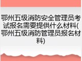 鄂州五级消防安全管理员考试报名需要提供什么材料(鄂州五级消防管理员报名材料)